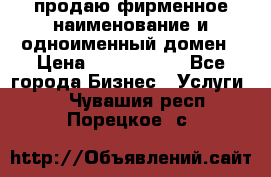 продаю фирменное наименование и одноименный домен › Цена ­ 3 000 000 - Все города Бизнес » Услуги   . Чувашия респ.,Порецкое. с.